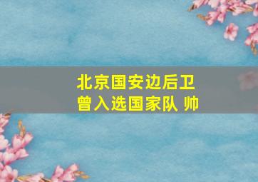 北京国安边后卫 曾入选国家队 帅